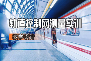 土建類專業《軌道工程—軌道控制網測量實訓》<em>課程</em><em>思</em><em>政</em><em>課堂教學</em><em>設計</em>