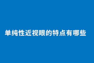 單純性近視眼的<em>特點</em><em>有</em>哪些