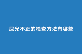 屈光不正的<em>檢查</em><em>方法</em>有哪些